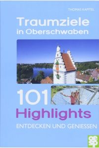 Traumziele in Oberschwaben. 101 Highlights entdecken und genießen.