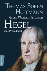 Georg Wilhelm Friedrich Hegel: Eine Propädeutik (Kleine Philosophische Reihe)