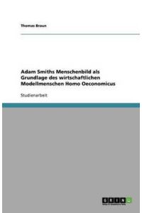 Adam Smiths Menschenbild als Grundlage des wirtschaftlichen Modellmenschen Homo Oeconomicus