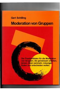 Gert Schilling, Moderation von Gruppen - Der Praxisleitfaden für die Moderation von Gruppen, die gemeinsam arbeiten, lernen, Ideen sammeln, Lösungen finden, und entscheiden wollen.
