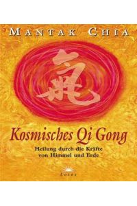 Kosmisches Chi-Kung : Heilung durch die Kräfte von Himmel und Erde / Mantak Chia. Aus dem Engl. von Heinrich Hauck  - Heilung durch die Kräfte von Himmel und Erde