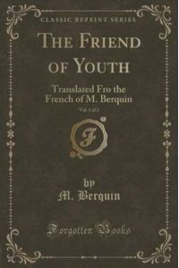 The Friend of Youth, Vol. 1 of 2: Translated Fro the French of M. Berquin (Classic Reprint)