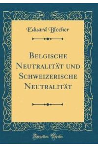 Belgische Neutralität und Schweizerische Neutralität (Classic Reprint)