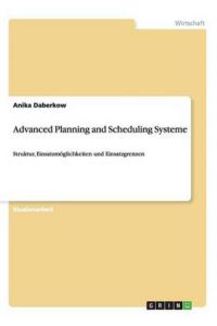 Advanced Planning and Scheduling Systeme: Struktur, Einsatzmöglichkeiten und Einsatzgrenzen