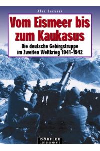 Vom Eismeer bis zum Kaukasus : die deutsche Gebirgstruppe im Zweiten Weltkrieg 1941/42.