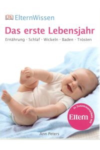ElternWissen. Das erste Lebensjahr: Ernährung, Schlaf, Wickeln, Baden, Trösten