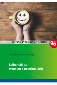 Lutherisch ist, wenn man trotzdem lacht  - Festschrift zum 25. Dienstjubiläum von Kirchenrat Michael Schätzel