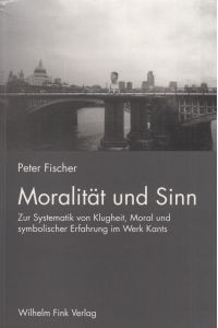Moralität und Sinn  - Zur Systematik von Klugheit, Moral und symbolischer Erfahrung im Werk Kants
