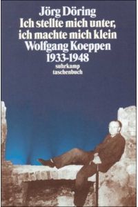 . . . ich stellte mich unter, ich machte mich klein : Wolfgang Koeppen 1933 - 1948.   - Suhrkamp Taschenbuch ; 3528