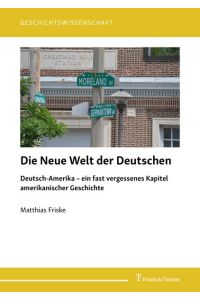 Die Neue Welt der Deutschen: Deutsch-Amerika ? ein fast vergessenes Kapitel amerikanischer Geschichte (Geschichtswissenschaft)