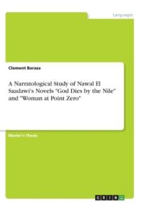 A Narratological Study of Nawal El Saadawi`s Novels God Dies by the Nile and Woman at Point Zero: Magisterarbeit