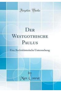 Der Westgothische Paulus: Eine Rechtshistorische Untersuchung (Classic Reprint)