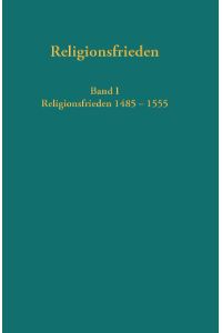 Europäische Religionsfrieden in der Frühen Neuzeit - Quellen  - Band I: Religionsfrieden 1485 - 1555