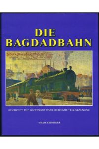 Die Bagdadbahn. Geschichte und Gegenwart einer berühmten Eisenbahnlinie.