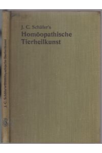 J. C. Schäfers homöopathische Tierheilkunst. Ein Hilfsbuch für jeden Tierbesitzer zur Behandlung kranker Pferde, Rinder, Schweine, Schafe und Hunde auf homöopathischem Wege
