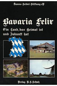 Bavaria Felix : ein Land, das Heimat ist und Zukunft hat.   - [Hanns-Seidel-Stiftung e.V.]. Hrsg. von Bernd Rill