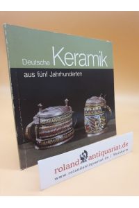 Deutsche Keramik aus fünf Jahrhunderten : Museum für Kunsthandwerk im Schloss Pillnitz / Staatl. Kunstsammlungen, Dresden. Katalogbearb. : Klaus-Peter Arnold