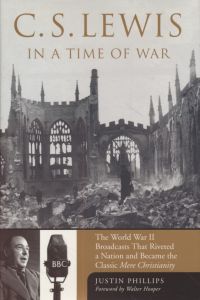 C. S. Lewis in a Time of War: The World War II Broadcasts That Riveted a Nation and Became the Classic 'Mere Christianity'.
