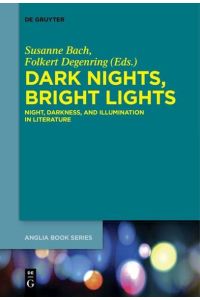 Dark Nights, Bright Lights: Night, Darkness, and Illumination in Literature (Buchreihe der Anglia / Anglia Book Series, 50)
