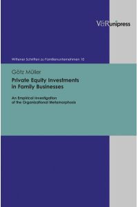 Private Equity Investments in Family Businesses: An Empirical Investigation of the Organizational Metamorphosis (Wittener Schriften zu Familienunternehmen, Band 10)