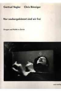 Nur saubergekämmt sind wir frei : Drogen und Politik in Zürich.   - Gertrud Vogler/Fotogr. ; Chris Bänziger/Text. Hrsg. von Verena Stettler,