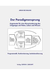 Der Paradigmensprung - Argumente für eine Neuorientierung des Umganges mit Natur, Leben und Wissen  - Programmatik, Konkretisierung, Institutionalisierung