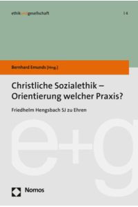 Christliche Sozialethik - Orientierung welcher Praxis?  - Friedhelm Hengsbach SJ zu Ehren
