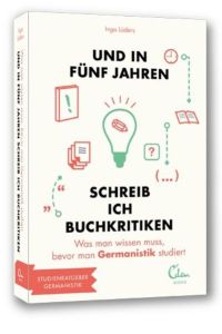 Und in fünf Jahren schreib ich Buchkritiken: Was man wissen muss, bevor man Germanistik studiert. (und in 5 Jahren. . . Studienführer)