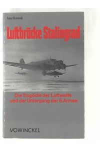 Luftbrücke Stalingrad. Die Tragödie der Luftwaffe und der Untergang der 6. Armee