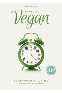 Ab heute vegan: So klappt dein Umstieg. Ein Wegweiser durch den veganen Alltag (Edition Kochen ohne Knochen)