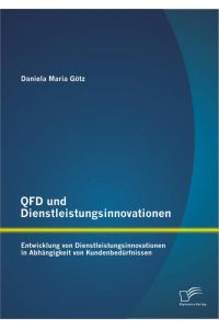 QFD und Dienstleistungsinnovationen: Entwicklung von Dienstleistungsinnovationen in Abhängigkeit von Kundenbedürfnissen