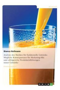 Analyse des Marktes für funktionelle Getränke. Mögliche Konsequenzen für Marketing-Mix und erfolgreiche Produkteinführungen neuer Getränke: Diplomarbeit
