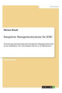 Integrierte Managementsysteme für KMU: Erweiterung und Anpassung eines Integrierten Managementsystems an die Bedürfnisse von Unternehmen mit bis zu 50 Mitarbeitern