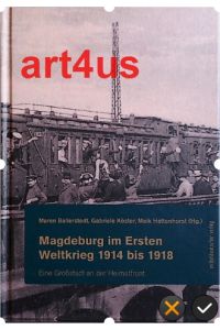 Magdeburg im Ersten Weltkrieg 1914 bis 1918 :  - Eine Großstadt an der Heimatfront. ; Magdeburger Schriften : Band 6