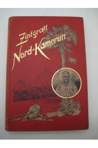 Nord-Kamerun. Schilderung der im Auftrage des Auswärtigen Amtes zur Erschließung des nördlichen Hinterlandes von Kamerun während der Jahre 1886-1892 unternommenen Reisen.
