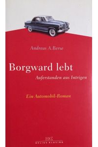 Borgward lebt.   - Auferstanden aus Intrigen. Ein Automobil-Roman.