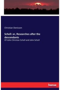 Schell: or, Researches after the descendants: Of John Christian Schell and John Schell
