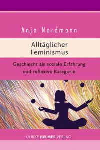 Alltäglicher Feminismus: Geschlecht als soziale Erfahrung und reflexive Kategorie