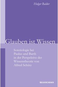 Glauben ist Wissen: Soteriologie bei Paulus und Barth in der Perspektive der Wissenstheorie von Alfred Schütz