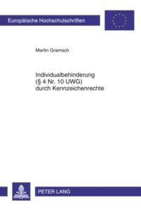 Individualbehinderung (§ 4 Nr. 10 UWG) durch Kennzeichenrechte (Europäische Hochschulschriften Recht / Reihe 2: Rechtswissenschaft / Series 2: Law / Série 2: Droit, Band 5027)