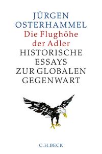 Die Flughöhe der Adler: Historische Essays zur globalen Gegenwart.