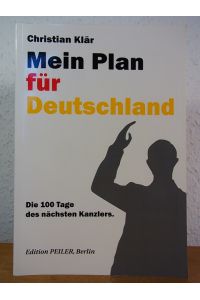Mein Plan für Deutschland. Die 100 Tage des nächsten Kanzlers [signiert von Christian Klär]