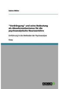 Verdrängung und seine Bedeutung als Abwehrmechanismus für die psychoanalytische Neurosenlehre: Einführung in die Methoden der Psychoanalyse