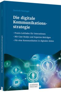 Die digitale Kommunikationsstrategie: Praxis-Leitfaden für Unternehmen - Mit Case Studys und Expertenbeiträgen - Für eine Kommunikation in digitalen . . . - Für eine Kommunikation in digitalen Zeiten