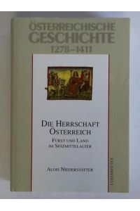 Österreichische Geschichte 1278 - 1411. Die Herrschaft Österreich - Fürst und Land im Spätmittelalter