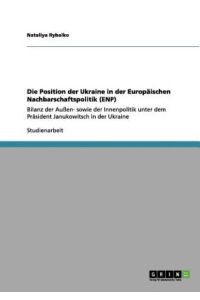 Die Position der Ukraine in der Europäischen Nachbarschaftspolitik (ENP): Bilanz der Außen- sowie der Innenpolitik unter dem Präsident Janukowitsch in der Ukraine