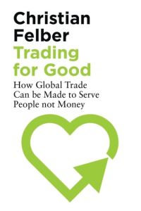 Trading for Good: How Global Trade Can be Made to Serve People Not Money