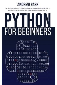 Python for Beginners: The Most Complete Crash Course to Learn Python in 7 Days with Step-by-Step Guidance and Hands-On Projects (Python Programming)