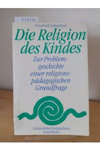Die Religion des Kindes. Zur Problemgeschichte einer religionspädagogischen Grundfrage. [Von Friedrich Schweitzer].