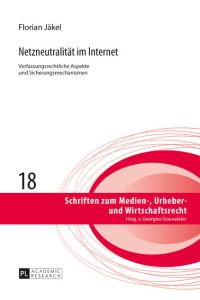 Netzneutralität im Internet  - Verfassungsrechtliche Aspekte und Sicherungsmechanismen- Zugleich ein Beitrag zu Kommunikations- und Medienfreiheiten im Internet